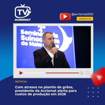 Com atrasos no plantio de grãos, presidente da Acrismat alerta para custos de produção em 2026